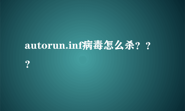 autorun.inf病毒怎么杀？？？