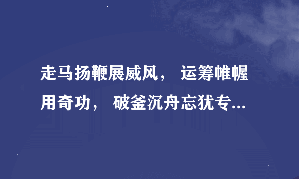 走马扬鞭展威风， 运筹帷幄用奇功， 破釜沉舟忘犹专， 一关过了又一关。请问是什么生肖