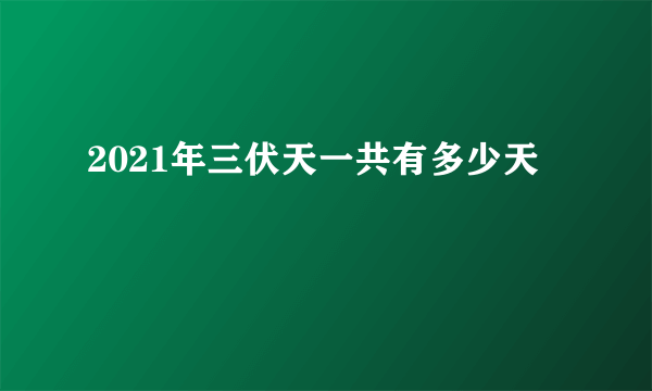 2021年三伏天一共有多少天