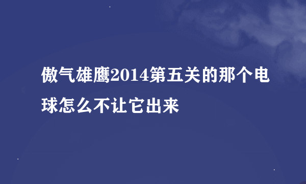 傲气雄鹰2014第五关的那个电球怎么不让它出来