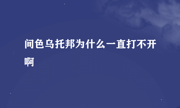 间色乌托邦为什么一直打不开啊