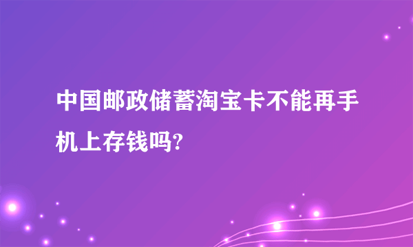 中国邮政储蓄淘宝卡不能再手机上存钱吗?