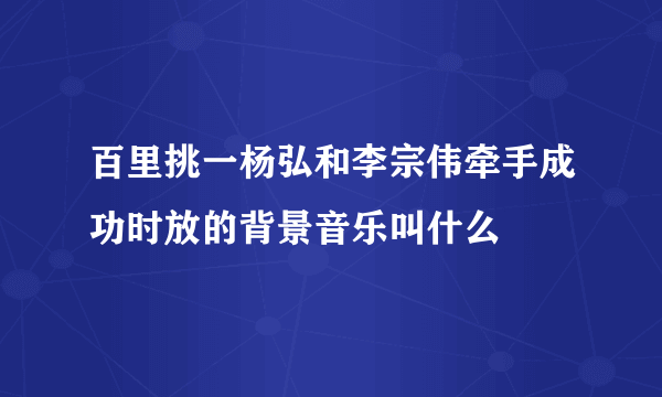 百里挑一杨弘和李宗伟牵手成功时放的背景音乐叫什么