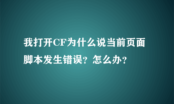 我打开CF为什么说当前页面脚本发生错误？怎么办？