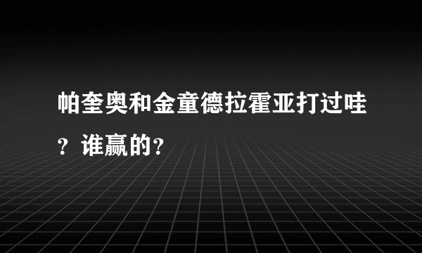 帕奎奥和金童德拉霍亚打过哇？谁赢的？