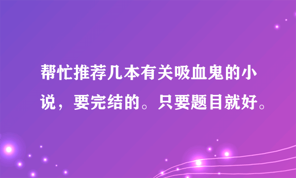 帮忙推荐几本有关吸血鬼的小说，要完结的。只要题目就好。