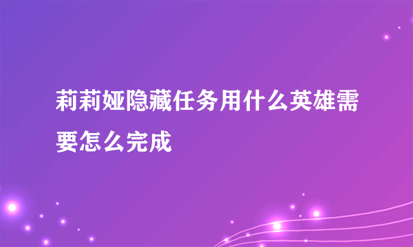 莉莉娅隐藏任务用什么英雄需要怎么完成