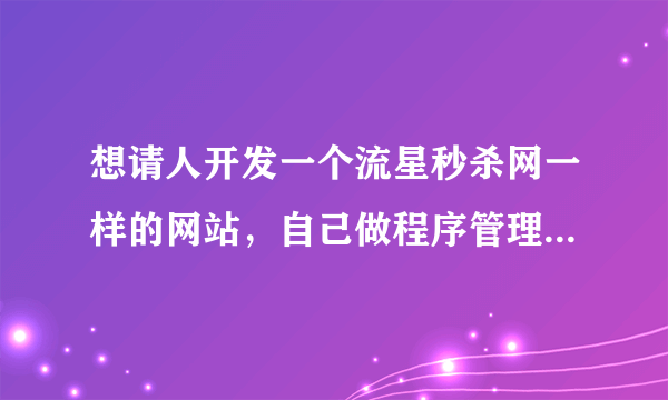 想请人开发一个流星秒杀网一样的网站，自己做程序管理员，但我对只有高中文化，没学过电脑知识，可能吗？