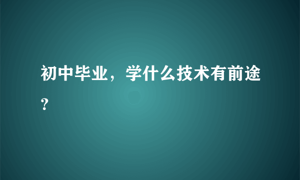 初中毕业，学什么技术有前途？