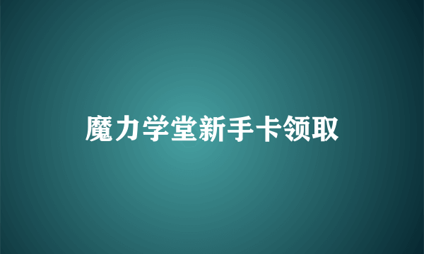 魔力学堂新手卡领取