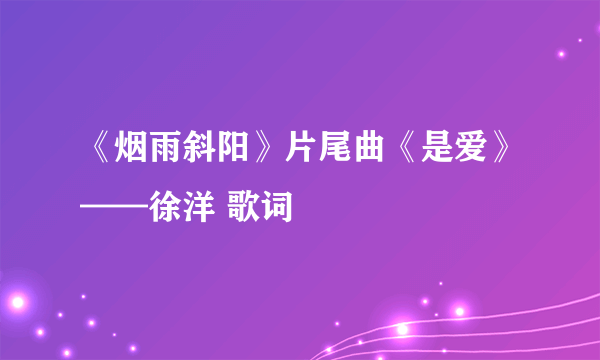 《烟雨斜阳》片尾曲《是爱》——徐洋 歌词