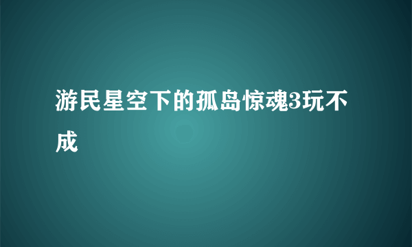 游民星空下的孤岛惊魂3玩不成