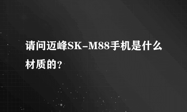 请问迈峰SK-M88手机是什么材质的？