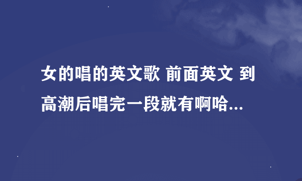 女的唱的英文歌 前面英文 到高潮后唱完一段就有啊哈 啊哈 啊哈。。