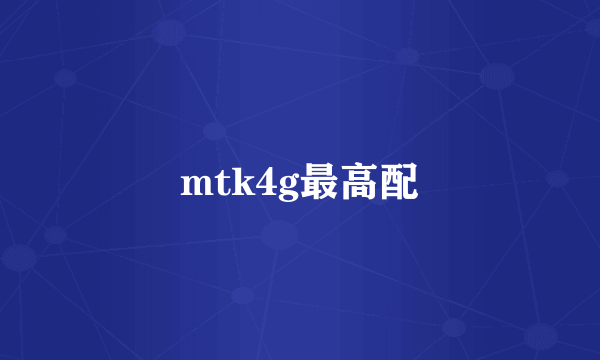 mtk4g最高配