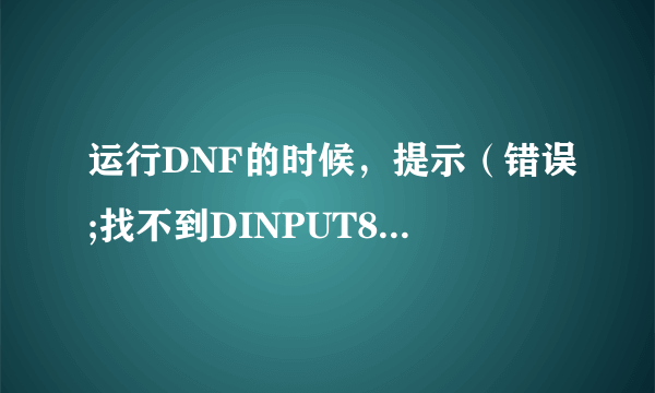 运行DNF的时候，提示（错误;找不到DINPUT8.dll)怎么解决啊？