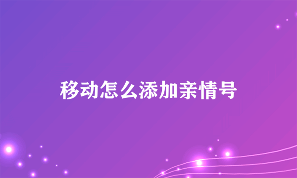 移动怎么添加亲情号