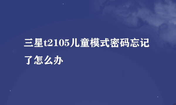 三星t2105儿童模式密码忘记了怎么办