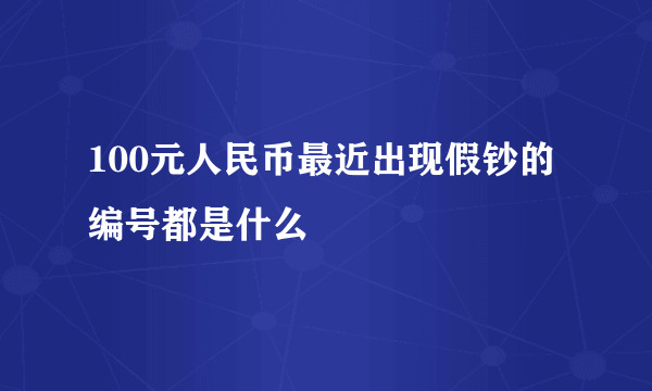 100元人民币最近出现假钞的编号都是什么