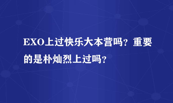 EXO上过快乐大本营吗？重要的是朴灿烈上过吗？