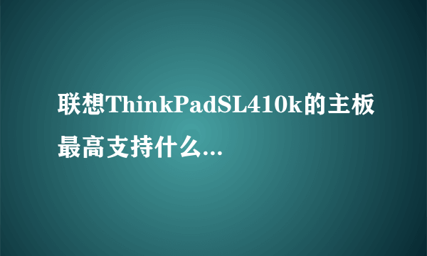 联想ThinkPadSL410k的主板最高支持什么样的CPU