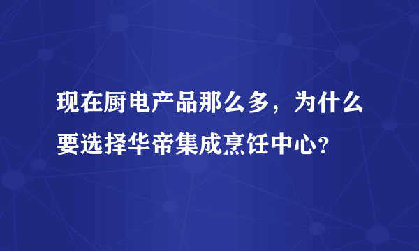 现在厨电产品那么多，为什么要选择华帝集成烹饪中心？