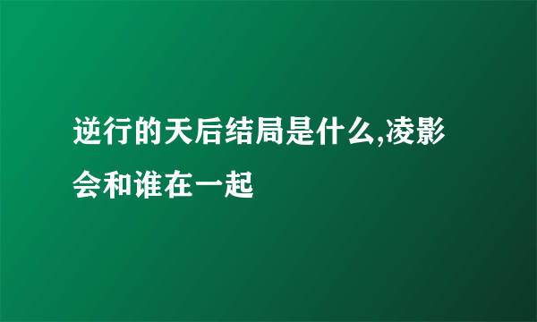 逆行的天后结局是什么,凌影会和谁在一起