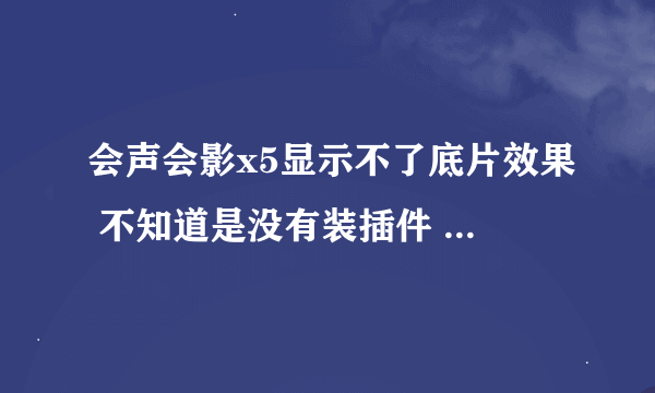 会声会影x5显示不了底片效果 不知道是没有装插件 还是别的问题