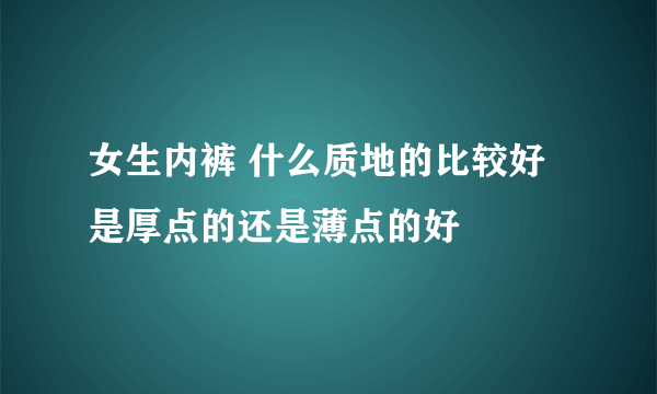 女生内裤 什么质地的比较好 是厚点的还是薄点的好