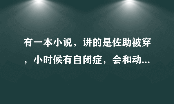 有一本小说，讲的是佐助被穿，小时候有自闭症，会和动物交流，似与阿