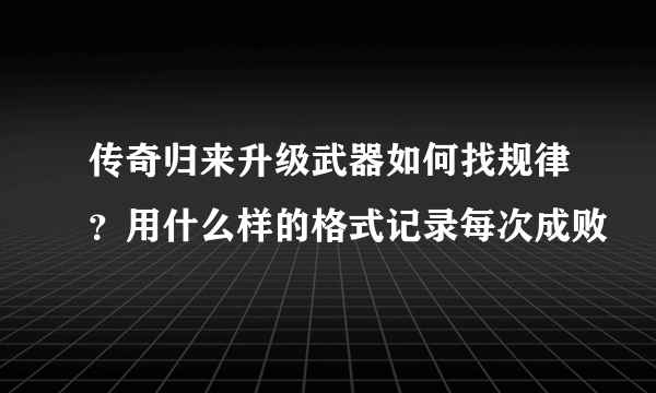 传奇归来升级武器如何找规律？用什么样的格式记录每次成败