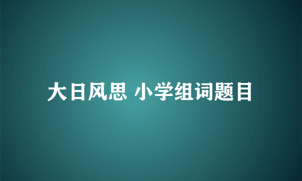 大日风思 小学组词题目