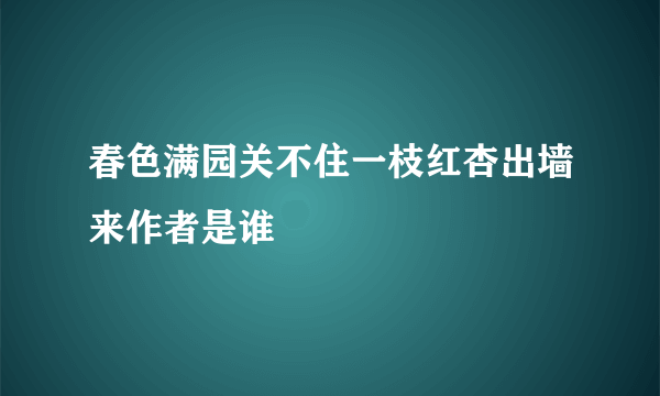 春色满园关不住一枝红杏出墙来作者是谁