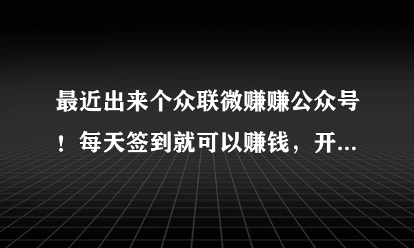 最近出来个众联微赚赚公众号！每天签到就可以赚钱，开始注册的时候需要填本人的手机号码及支付宝账号和密