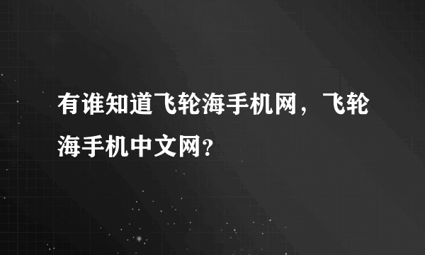 有谁知道飞轮海手机网，飞轮海手机中文网？