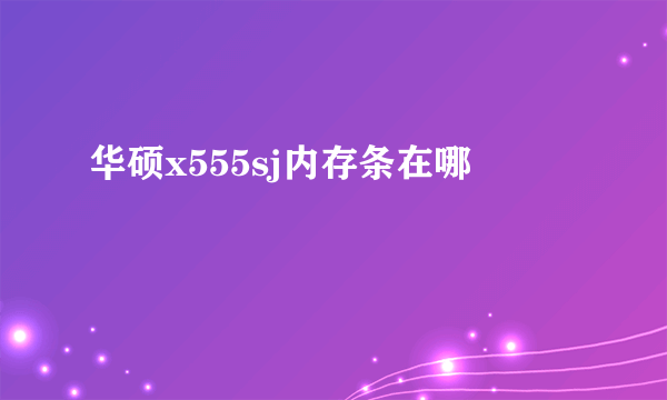 华硕x555sj内存条在哪