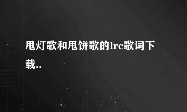 甩灯歌和甩饼歌的lrc歌词下载..