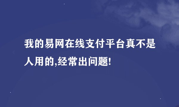 我的易网在线支付平台真不是人用的,经常出问题!