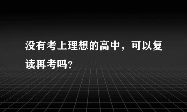 没有考上理想的高中，可以复读再考吗？