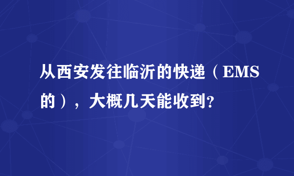 从西安发往临沂的快递（EMS的），大概几天能收到？