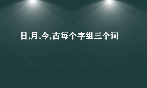 日,月,今,古每个字组三个词