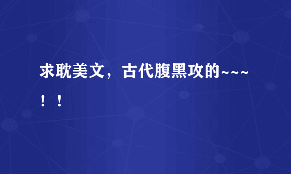 求耽美文，古代腹黑攻的~~~！！