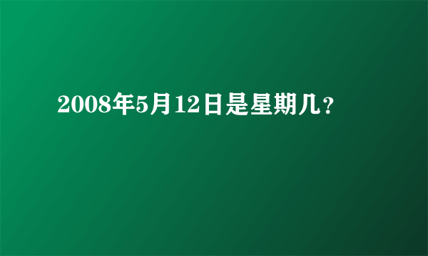 2008年5月12日是星期几？