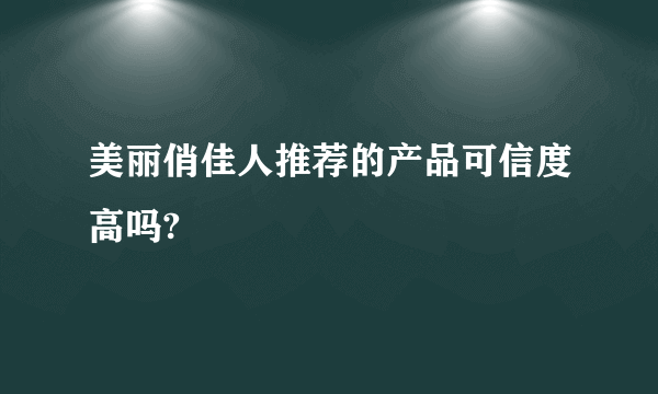 美丽俏佳人推荐的产品可信度高吗?