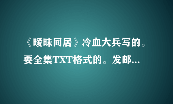 《暧昧同居》冷血大兵写的。要全集TXT格式的。发邮箱吧591725550@qq有奖励财富。