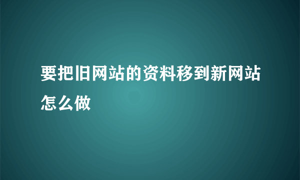 要把旧网站的资料移到新网站怎么做