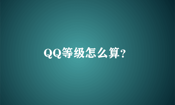 QQ等级怎么算？