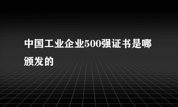 中国工业企业500强证书是哪颁发的