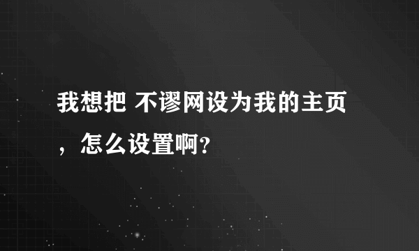 我想把 不谬网设为我的主页，怎么设置啊？