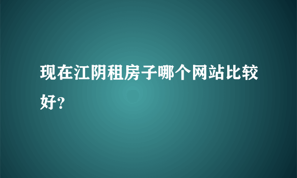 现在江阴租房子哪个网站比较好？